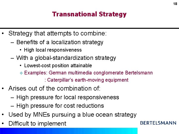 18 Transnational Strategy • Strategy that attempts to combine: – Benefits of a localization