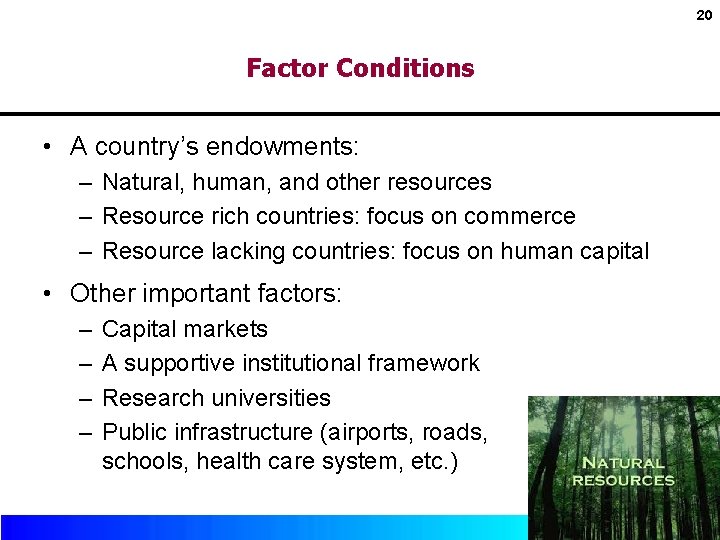 20 Factor Conditions • A country’s endowments: – Natural, human, and other resources –