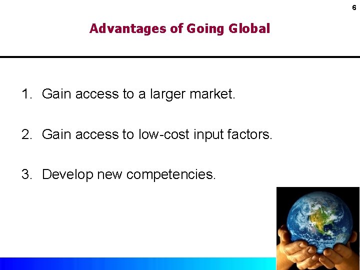 6 Advantages of Going Global 1. Gain access to a larger market. 2. Gain