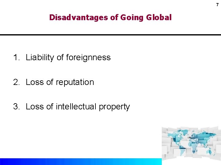 7 Disadvantages of Going Global 1. Liability of foreignness 2. Loss of reputation 3.