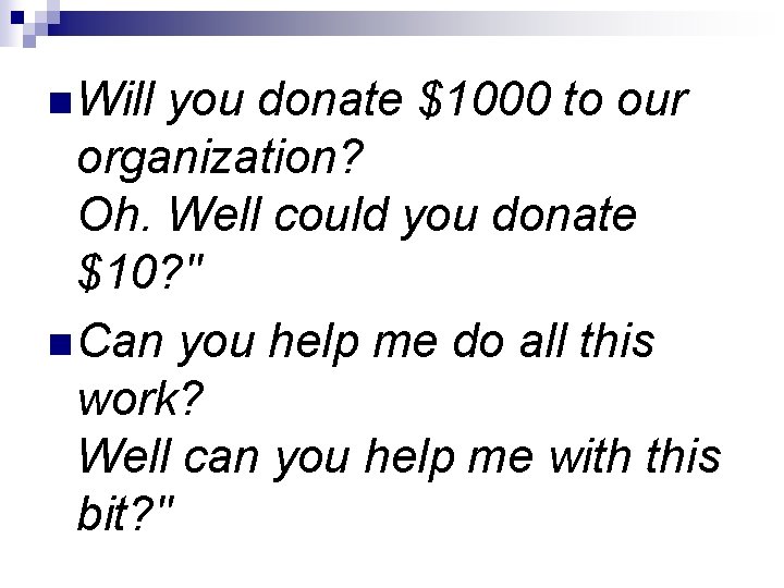 n Will you donate $1000 to our organization? Oh. Well could you donate $10?