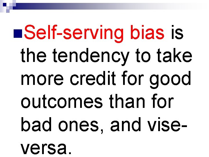 n. Self-serving bias is the tendency to take more credit for good outcomes than