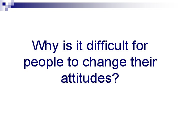 Why is it difficult for people to change their attitudes? 