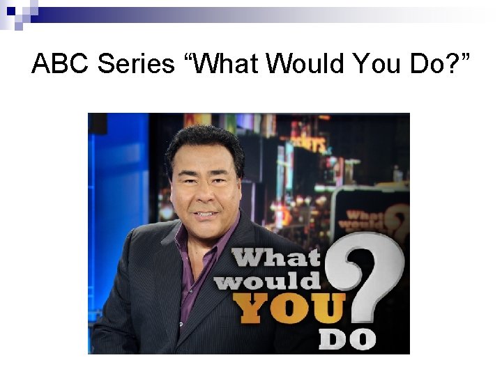 ABC Series “What Would You Do? ” 