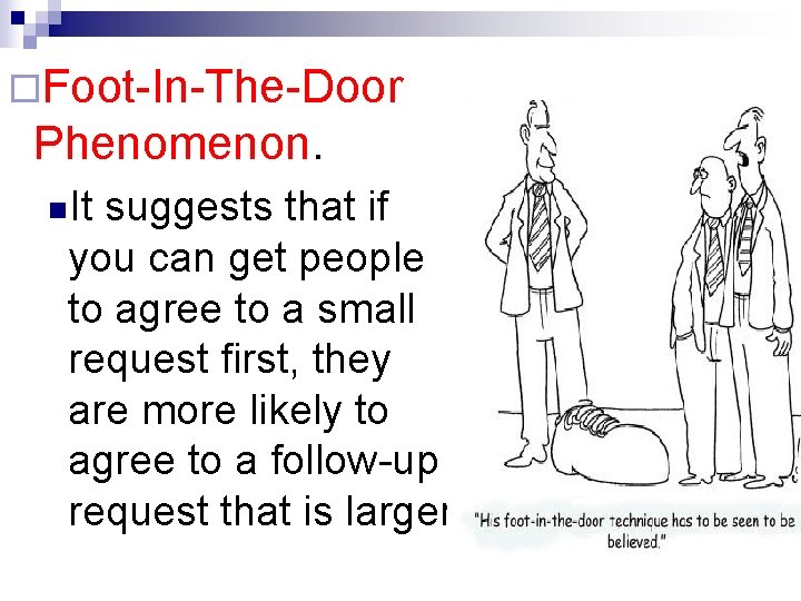 ¨Foot-In-The-Door Phenomenon. n. It suggests that if you can get people to agree to