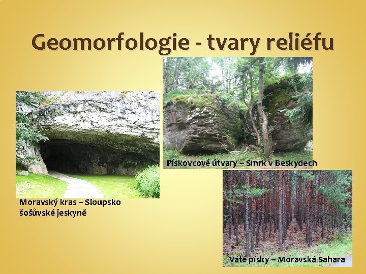 Geomorfologie - tvary reliéfu Pískovcové útvary – Smrk v Beskydech Moravský kras – Sloupsko