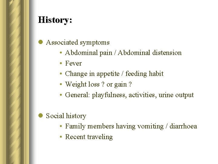 History: l Associated symptoms • Abdominal pain / Abdominal distension • Fever • Change