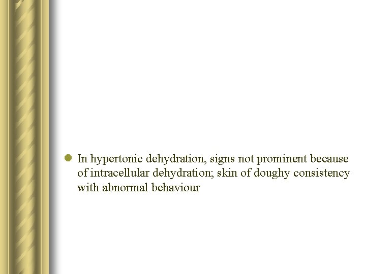 l In hypertonic dehydration, signs not prominent because of intracellular dehydration; skin of doughy