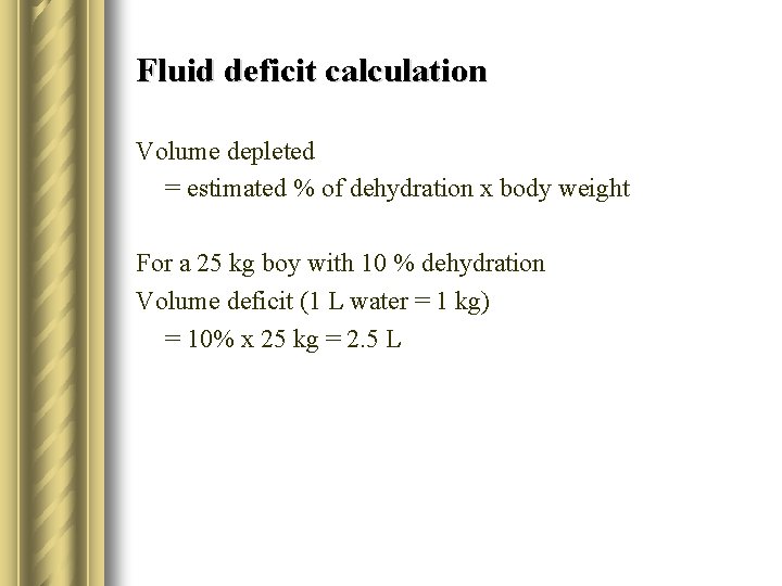 Fluid deficit calculation Volume depleted = estimated % of dehydration x body weight For