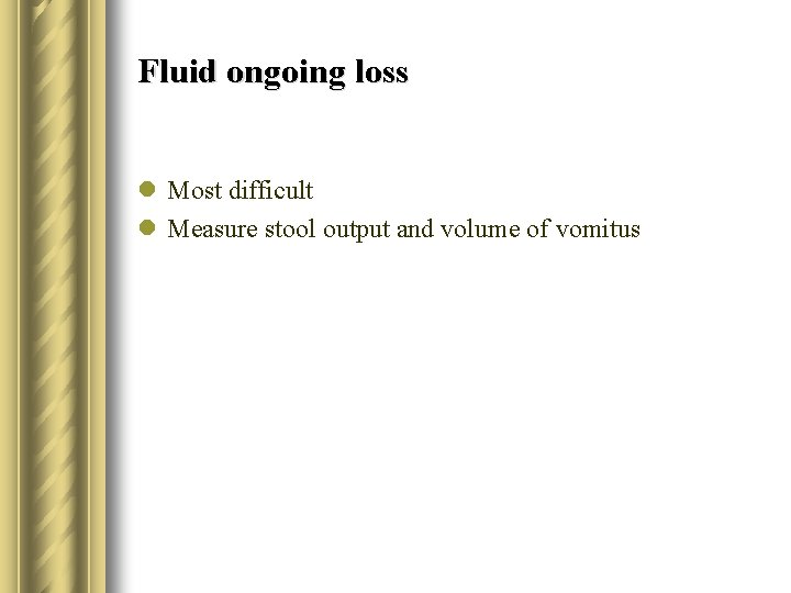Fluid ongoing loss l Most difficult l Measure stool output and volume of vomitus
