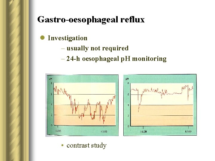 Gastro-oesophageal reflux l Investigation – usually not required – 24 -h oesophageal p. H