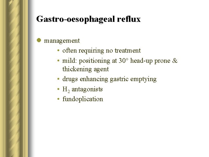 Gastro-oesophageal reflux l management • often requiring no treatment • mild: positioning at 30°