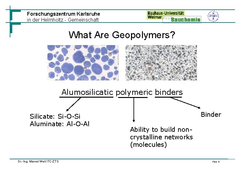 Forschungszentrum Karlsruhe in der Helmholtz - Gemeinschaft What Are Geopolymers? Alumosilicatic polymeric binders Silicate: