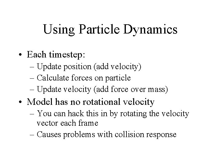 Using Particle Dynamics • Each timestep: – Update position (add velocity) – Calculate forces