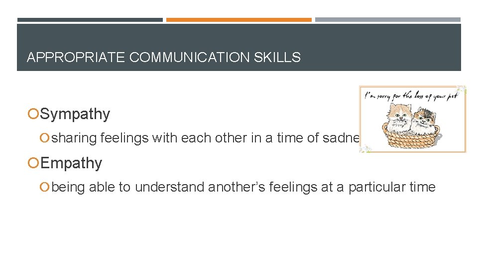 APPROPRIATE COMMUNICATION SKILLS Sympathy sharing feelings with each other in a time of sadness