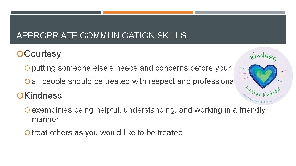 APPROPRIATE COMMUNICATION SKILLS Courtesy putting someone else’s needs and concerns before your own all