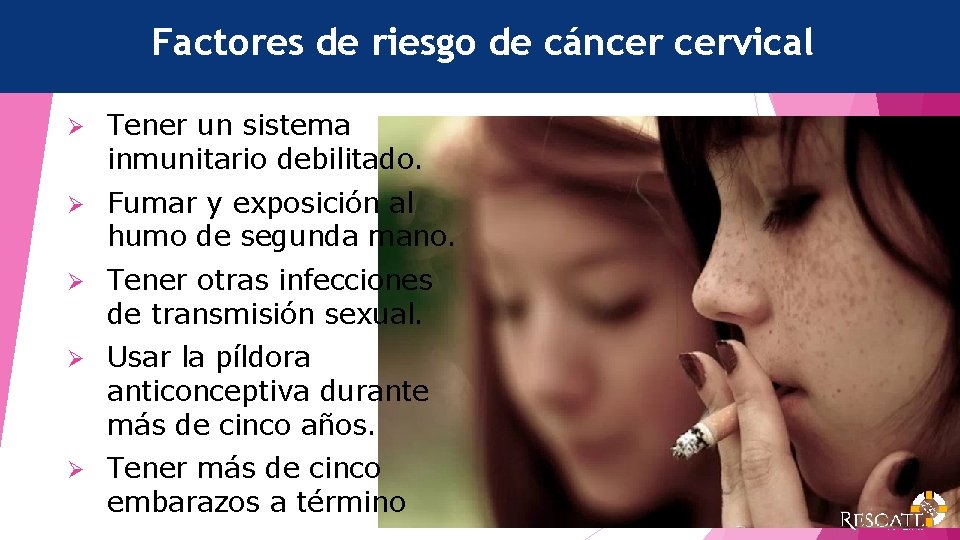 Factores de riesgo de cáncer cervical Ø Tener un sistema inmunitario debilitado. Ø Fumar