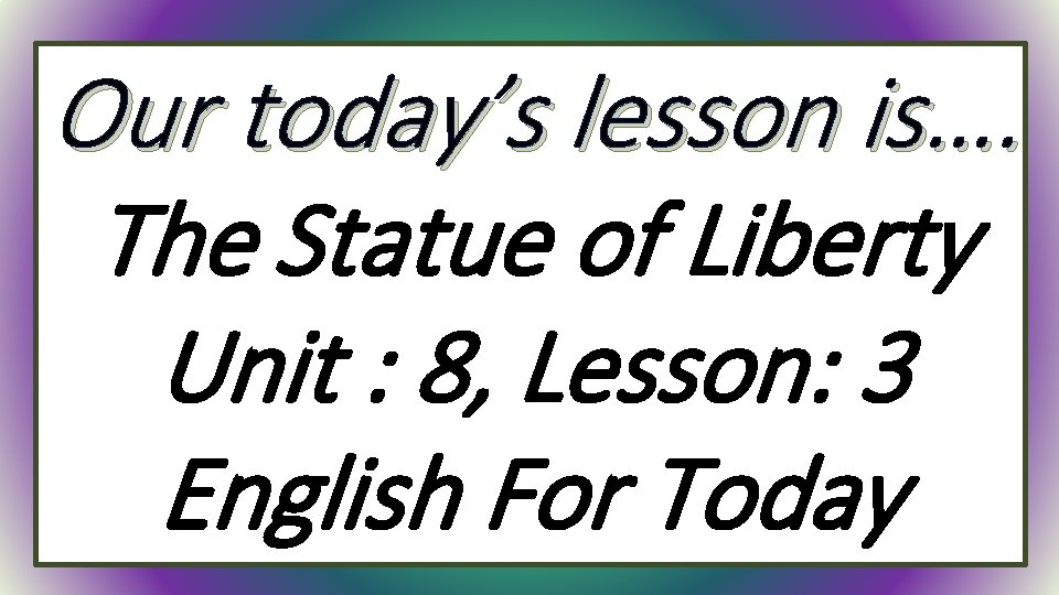 Our today’s lesson is…. The Statue of Liberty Unit : 8, Lesson: 3 English