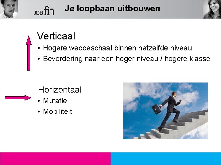 Je loopbaan uitbouwen Verticaal • Hogere weddeschaal binnen hetzelfde niveau • Bevordering naar een