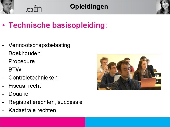 Opleidingen • Technische basisopleiding: - Vennootschapsbelasting Boekhouden Procedure BTW Controletechnieken Fiscaal recht Douane Registratierechten,