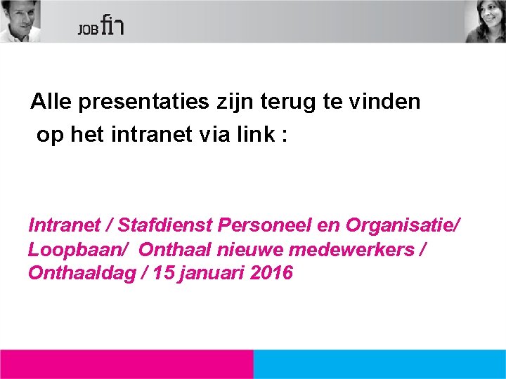 Alle presentaties zijn terug te vinden op het intranet via link : Intranet /