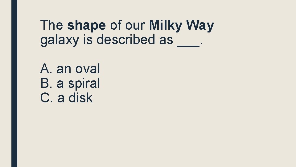 The shape of our Milky Way galaxy is described as ___. A. an oval