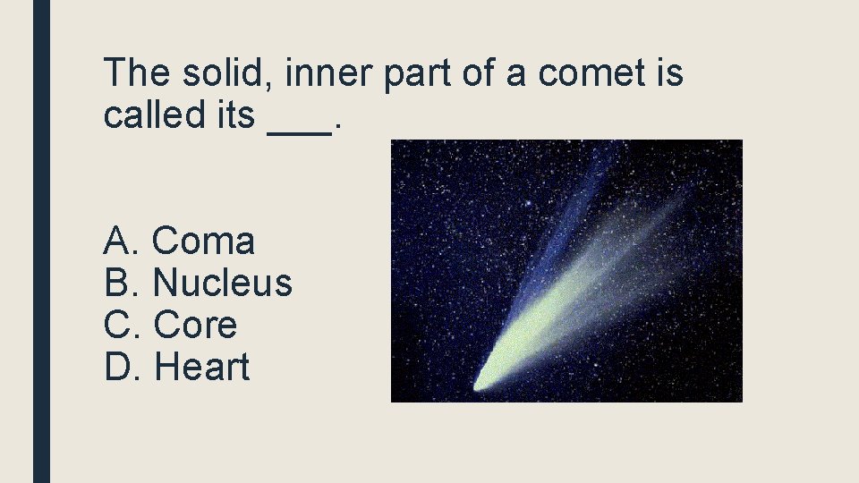 The solid, inner part of a comet is called its ___. A. Coma B.