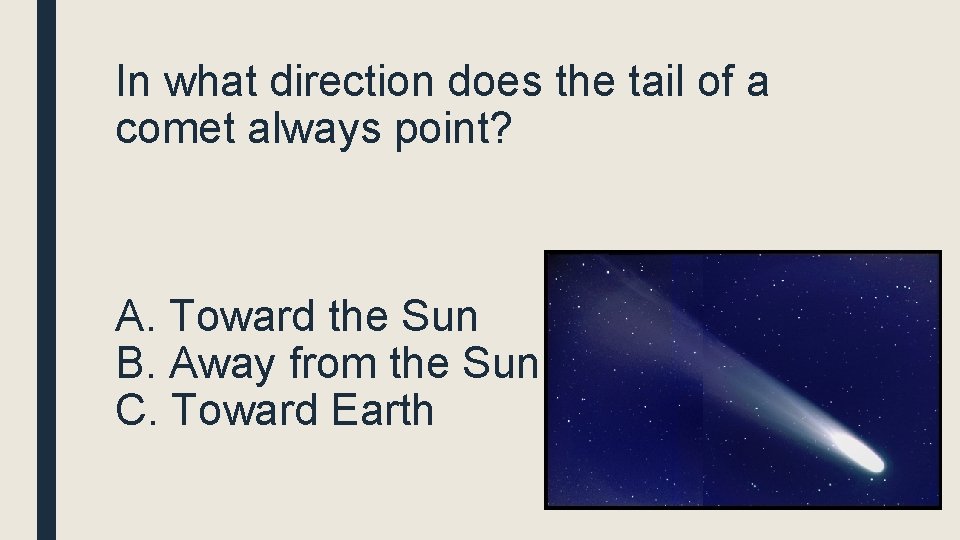 In what direction does the tail of a comet always point? A. Toward the