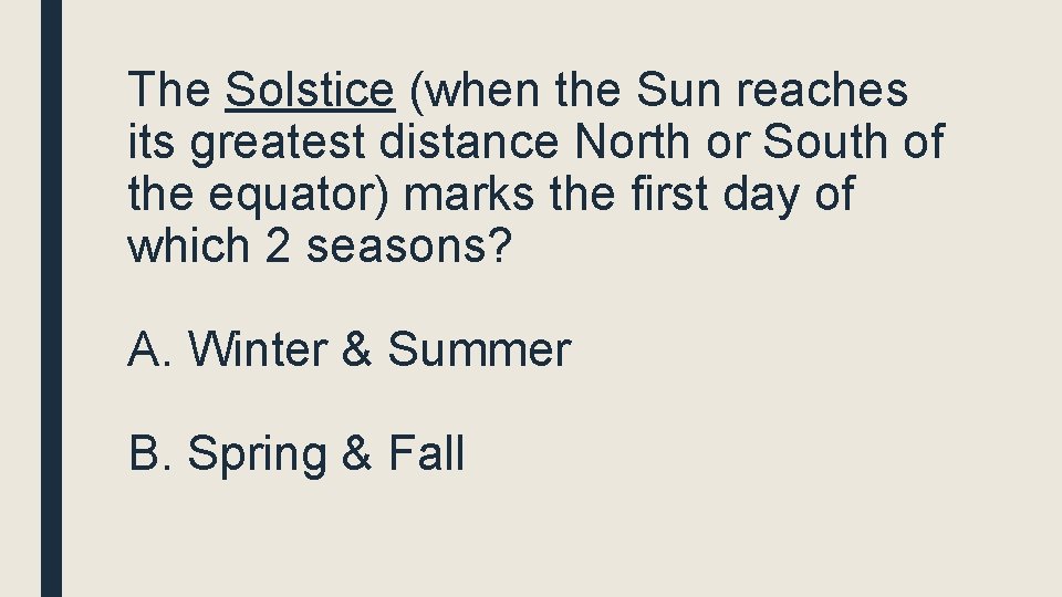 The Solstice (when the Sun reaches its greatest distance North or South of the