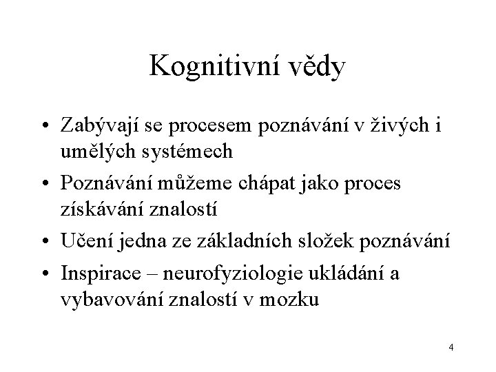 Kognitivní vědy • Zabývají se procesem poznávání v živých i umělých systémech • Poznávání