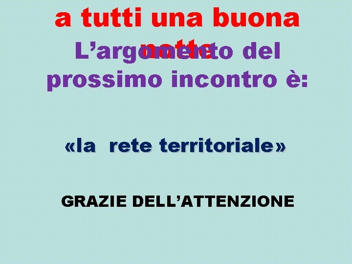 a tutti una buona notte del L’argomento prossimo incontro è: «la rete territoriale» GRAZIE