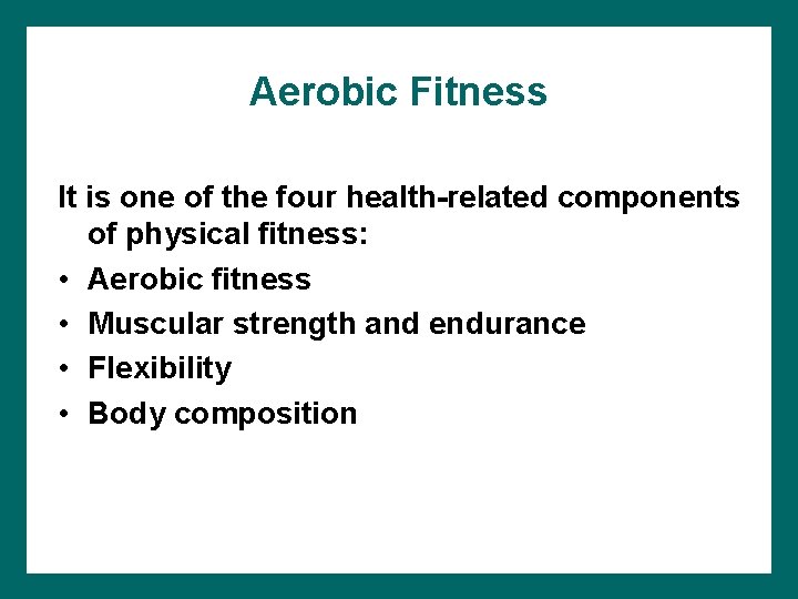 Aerobic Fitness It is one of the four health-related components of physical fitness: •