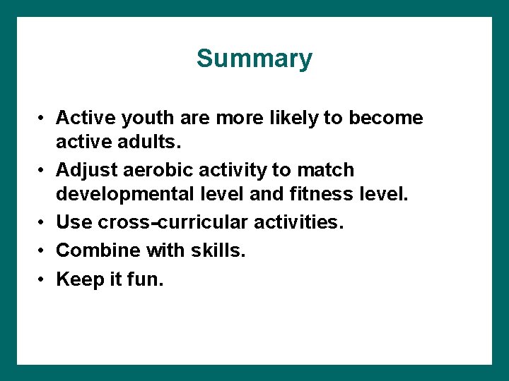 Summary • Active youth are more likely to become active adults. • Adjust aerobic