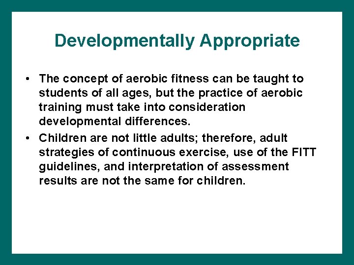 Developmentally Appropriate • The concept of aerobic fitness can be taught to students of