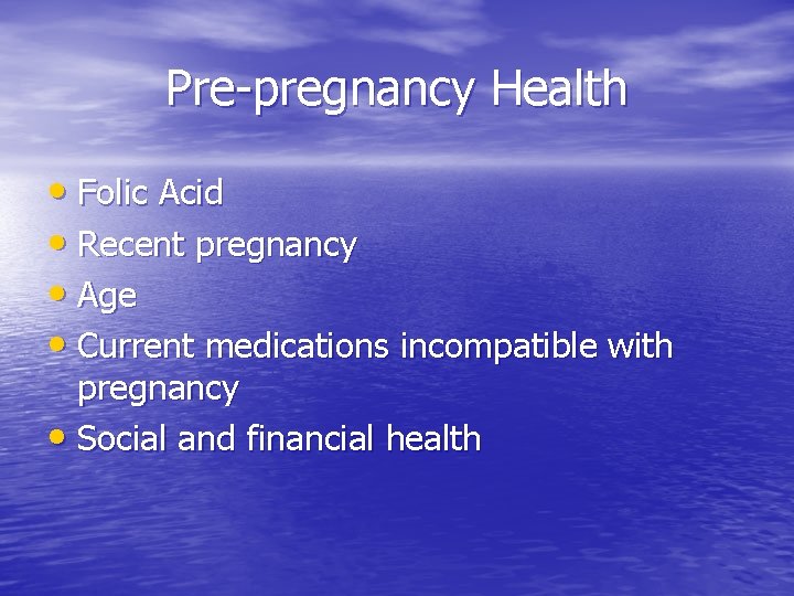 Pre-pregnancy Health • Folic Acid • Recent pregnancy • Age • Current medications incompatible