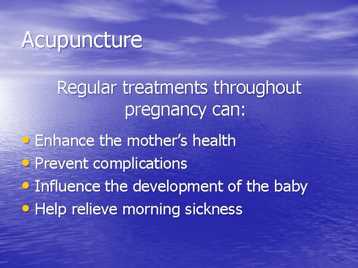 Acupuncture Regular treatments throughout pregnancy can: • Enhance the mother’s health • Prevent complications