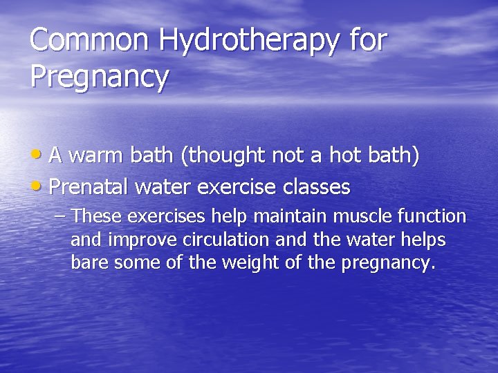 Common Hydrotherapy for Pregnancy • A warm bath (thought not a hot bath) •