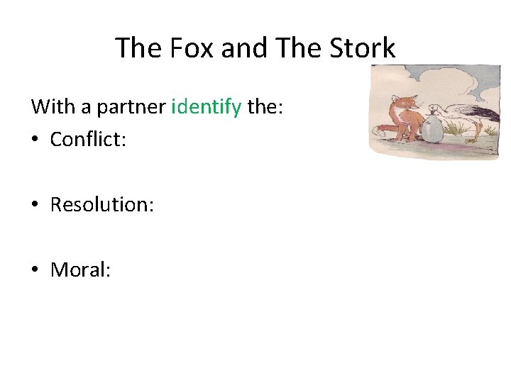 The Fox and The Stork With a partner identify the: • Conflict: • Resolution:
