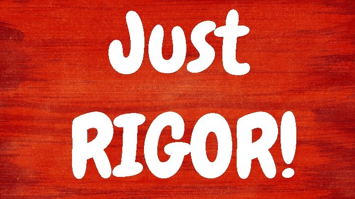 Just RIGOR! 