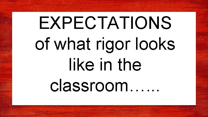 EXPECTATIONS of what rigor looks like in the classroom…. . . 