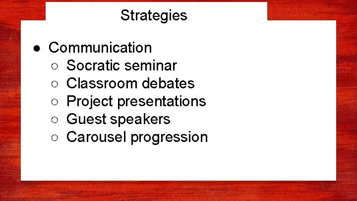 Strategies ● Communication ○ Socratic seminar ○ Classroom debates ○ Project presentations ○ Guest