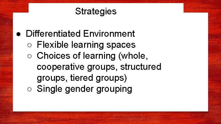 Strategies ● Differentiated Environment ○ Flexible learning spaces ○ Choices of learning (whole, cooperative