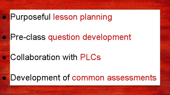 ● Purposeful lesson planning ● Pre-class question development ● Collaboration with PLCs ● Development