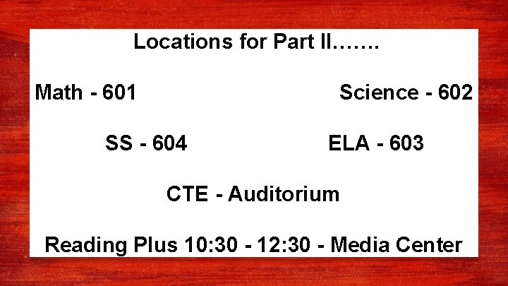 Locations for Part II……. Math - 601 Science - 602 SS - 604 ELA