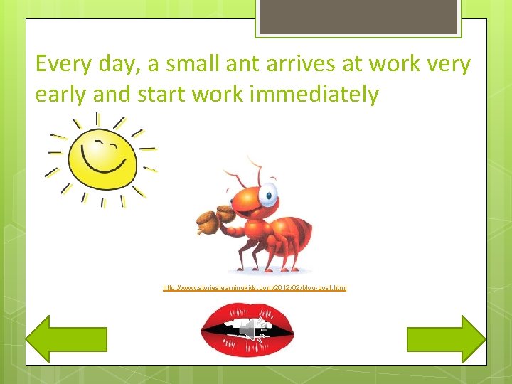 Every day, a small ant arrives at work very early and start work immediately
