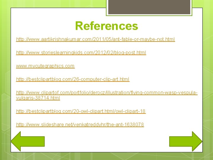 References http: //www. aartikrishnakumar. com/2011/05/ant-fable-or-maybe-not. html http: //www. storieslearningkids. com/2012/02/blog-post. html www. mycutegraphics. com