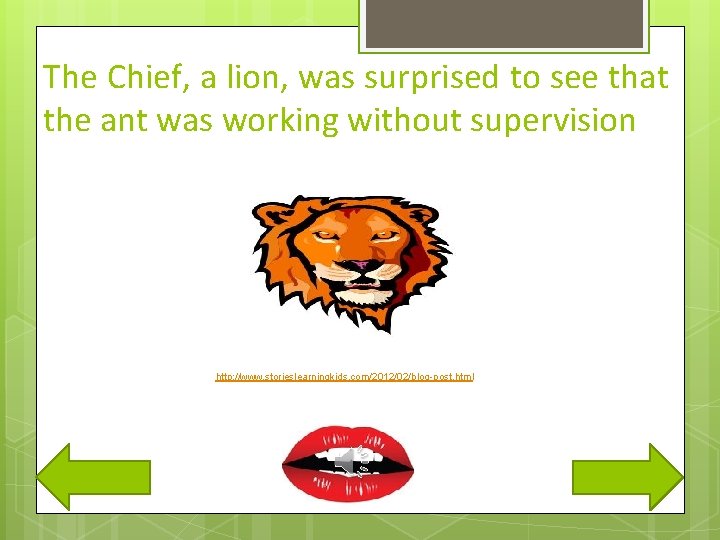 The Chief, a lion, was surprised to see that the ant was working without