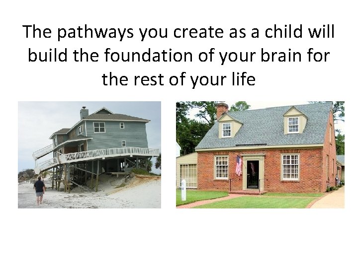 The pathways you create as a child will build the foundation of your brain