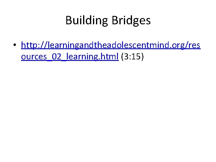 Building Bridges • http: //learningandtheadolescentmind. org/res ources_02_learning. html (3: 15) 