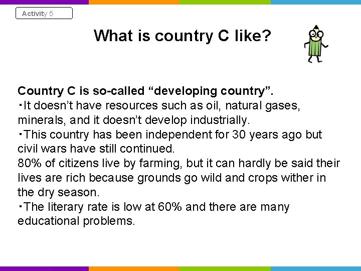 Activity 5 What is country C like? Country C is so-called “developing country”. ・It